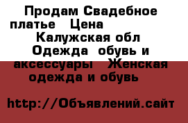 Продам Свадебное платье › Цена ­ 30.000.00 - Калужская обл. Одежда, обувь и аксессуары » Женская одежда и обувь   